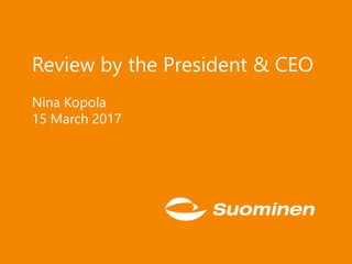Review by the President & CEO
Nina Kopola
15 March 2017
 