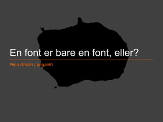 En font er bare en font, eller? 
Nina Kristin Langseth 
@NkLangseth BOUVET ASA ØKT | DIGITAL | EFFEKT 
 