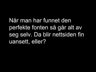 Når man har funnet den 
perfekte fonten så går alt av 
seg selv. Da blir nettsiden fin 
uansett, eller? 
@NkLangseth BOUVET ASA ØKT | DIGITAL | EFFEKT 
 