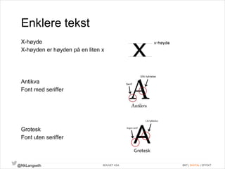 Enklere tekst 
X-høyde 
X-høyden er høyden på en liten x 
Antikva 
Font med seriffer 
Grotesk 
Font uten seriffer 
@NkLangseth BOUVET ASA ØKT | DIGITAL | EFFEKT 
 