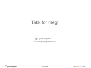 Takk for meg! 
@NkLangseth 
nina.langseth@bouvet.no 
@NkLangseth BOUVET ASA ØKT | DIGITAL | EFFEKT 
