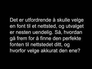 Det er utfordrende å skulle velge 
en font til et nettsted, og utvalget 
er nesten uendelig. Så, hvordan 
gå frem for å finne den perfekte 
fonten til nettstedet ditt, og 
hvorfor velge akkurat den ene? 
@NkLangseth BOUVET ASA ØKT | DIGITAL | EFFEKT 
 