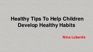 Healthy Tips To Help Children
Develop Healthy Habits
Nina Lubarda
 