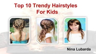 Top 10 Trendy Hairstyles
For Kids
Nina Lubarda
 