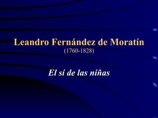 Leandro Fernández de Moratín (1760-1828) El sí de las niñas 