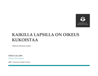 UEF // University of Eastern Finland
Yhdessä olemisen taidot
EDUCA 26.1.2019
Professori Nina Sajanieni
KAIKILLA LAPSILLA ON OIKEUS
KUKOISTAA
 