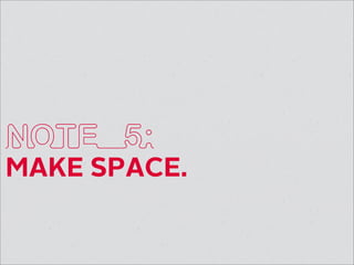NOTE 5: 
MAKE SPACE. 
 