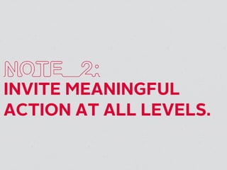 NOTE 2:
INVITE MEANINGFUL
ACTION AT ALL LEVELS.
 