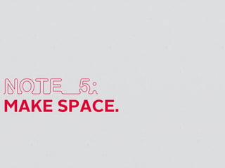 NOTE 5:
MAKE SPACE.
 