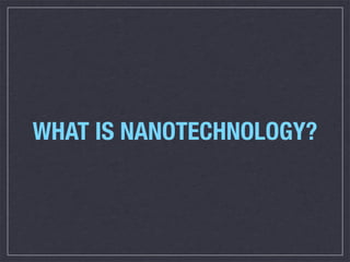 WHAT IS NANOTECHNOLOGY?
 