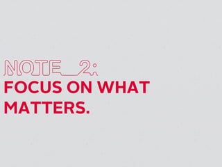 NOTE 2:
FOCUS ON WHAT
MATTERS.
 