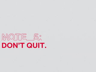 NOTE 5:
DON’T QUIT.
 