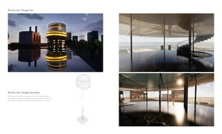 The City’s Eye: A public space located in Chicago featuring a
360-degree Transparent building that offers panoramic views of
the city from above enhanced by a uniquely reflective ceiling.
The City’s Eye- Chicago’s Eye project
The City’s Eye- Chicago’s Eye
 