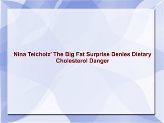 Nina Teicholz’ The Big Fat Surprise Denies Dietary
Cholesterol Danger
 