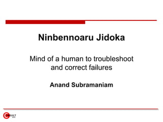 Ninbennoaru Jidoka

Mind of a human to troubleshoot
      and correct failures

      Anand Subramaniam
 