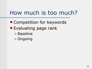 How much is too much?
 Competition for keywords
 Evaluating page rank
    o   Baseline
    o   Ongoing




                             12
 