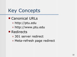 Key Concepts
   Canonical URLs
    o   http://ptu.edu
    o   http://www.ptu.edu
   Redirects
    o   301 server redirect
    o   Meta-refresh page redirect



                                     22
 