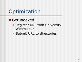 Optimization
   Get indexed
    o   Register URL with University
        Webmaster
    o   Submit URL to directories




                                       24
 