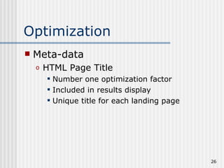 Optimization
   Meta-data
    o   HTML Page Title
         Number one optimization factor
         Included in results display
         Unique title for each landing page




                                               26
 