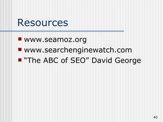 Resources
 www.seamoz.org
 www.searchenginewatch.com
 “The ABC of SEO” David George




                                  40
 