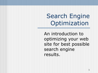 Search Engine
  Optimization
An introduction to
optimizing your web
site for best possible
search engine
results.


                     1
 