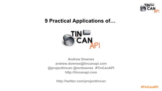 #TinCanAPI
9 Practical Applications of…
Andrew Downes
andrew.downes@tincanapi.com
@projecttincan @mrdownes #TinCanAPI
http://tincanapi.com
http://twitter.com/projecttincan
 