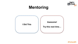 #TinCanAPI
Mentoring
I Did This
Awesome!
Try this next time…
 