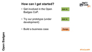 #TinCanAPI
OpenBadges
• Get involved in the Open
Badges CoP.
• Try our prototype (under
development)
• Build a business case
How can I get started?
Join in
Join in
Design
 