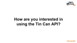 #TinCanAPI
How are you interested in
using the Tin Can API?
 