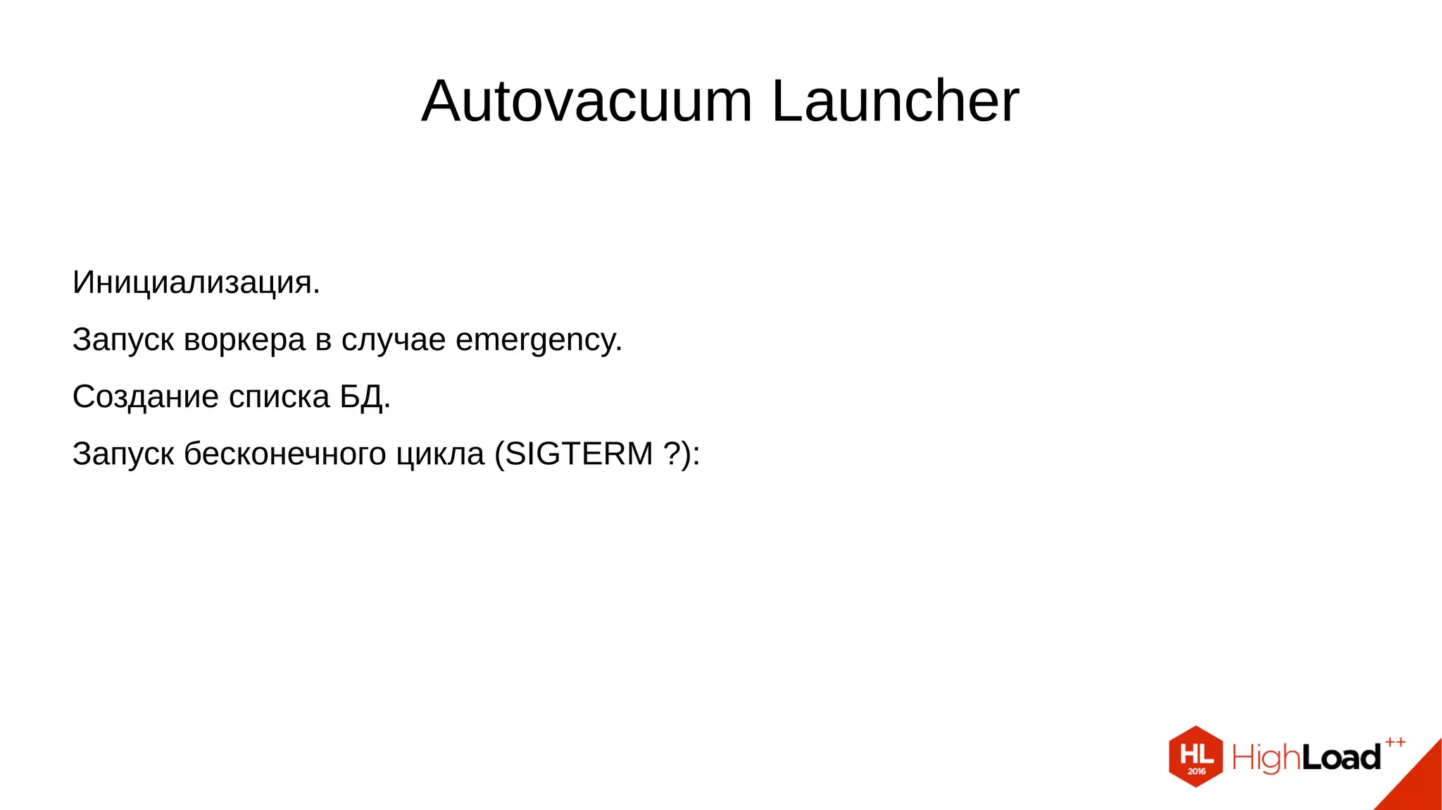 Autovacuum Launcher
Инициализация.
Запуск воркера в случае emergency.
Создание списка БД.
Запуск бесконечного цикла (SIGTERM ?):
 