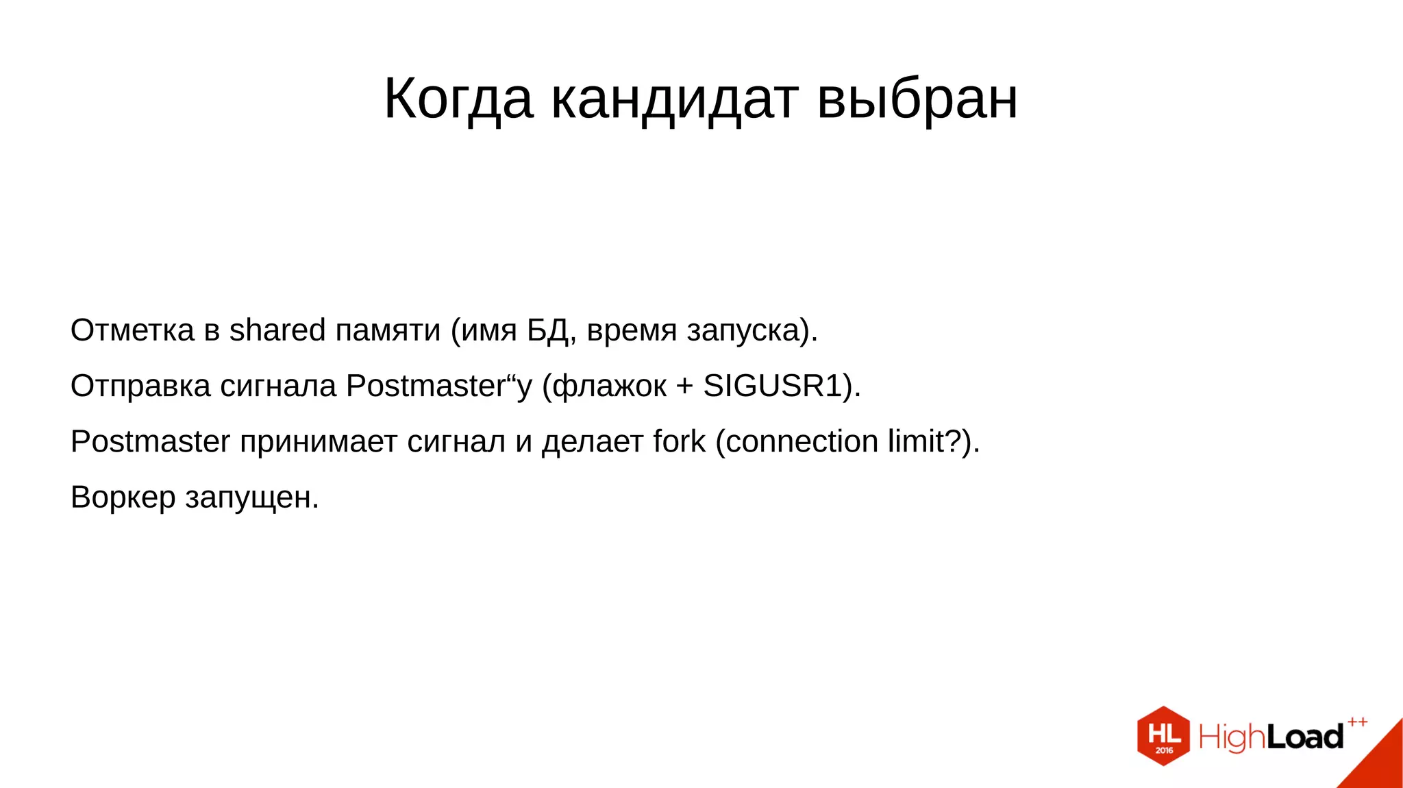 Когда кандидат выбран
Отметка в shared памяти (имя БД, время запуска).
Отправка сигнала Postmaster“у (флажок + SIGUSR1).
Postmaster принимает сигнал и делает fork (connection limit?).
Воркер запущен.
 