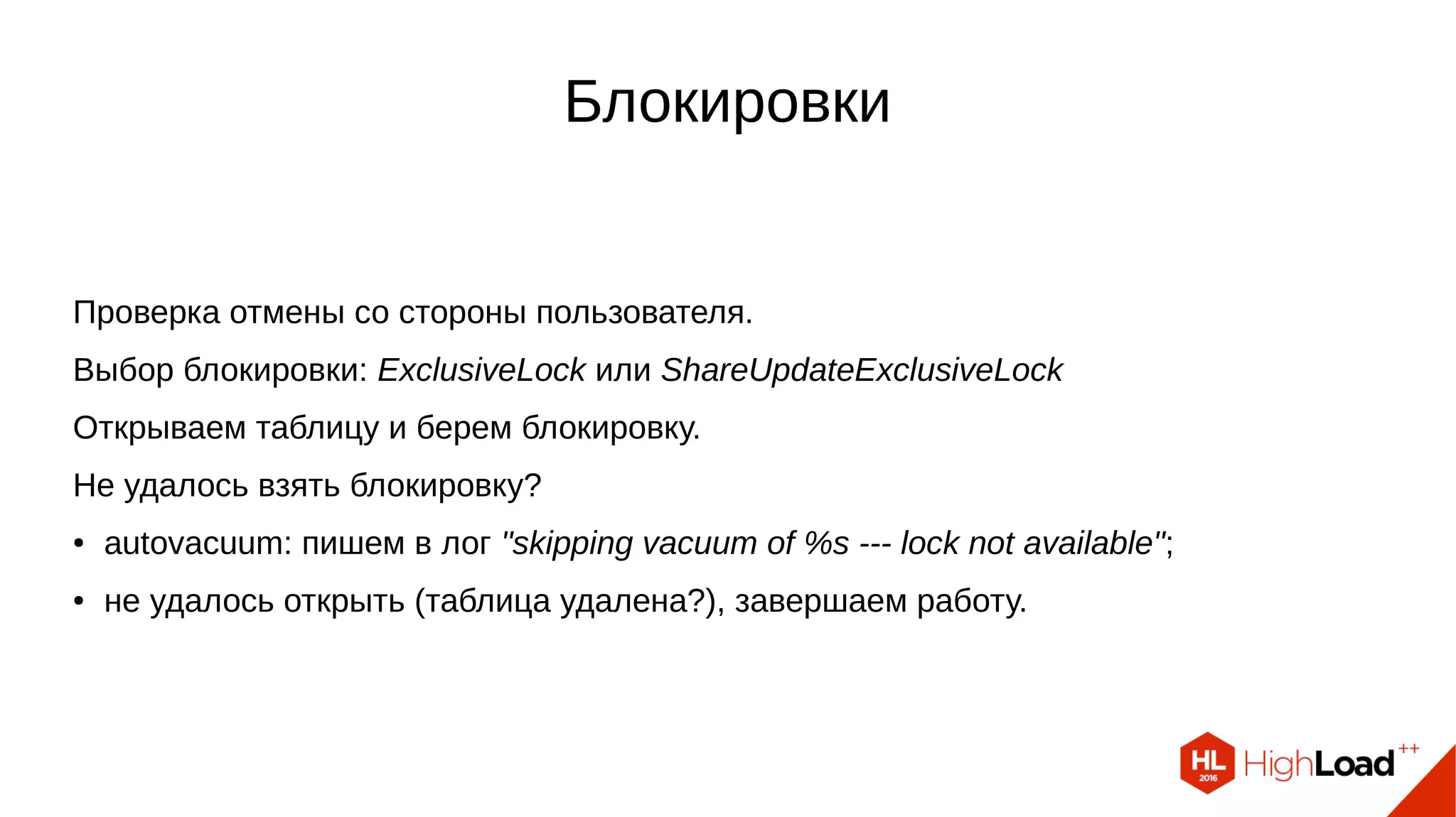 Блокировки
Проверка отмены со стороны пользователя.
Выбор блокировки: ExclusiveLock или ShareUpdateExclusiveLock
Открываем таблицу и берем блокировку.
Не удалось взять блокировку?
● autovacuum: пишем в лог "skipping vacuum of %s --- lock not available";
● не удалось открыть (таблица удалена?), завершаем работу.
 