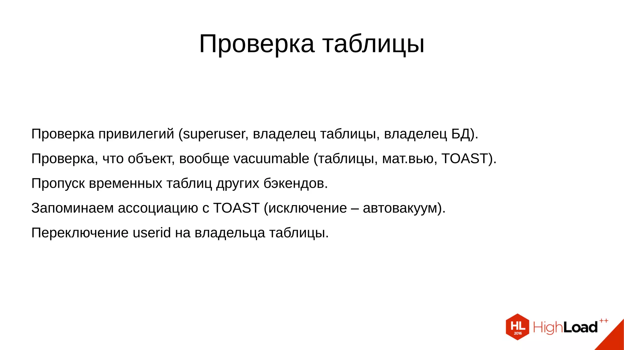 Проверка таблицы
Проверка привилегий (superuser, владелец таблицы, владелец БД).
Проверка, что объект, вообще vacuumable (таблицы, мат.вью, TOAST).
Пропуск временных таблиц других бэкендов.
Запоминаем ассоциацию с TOAST (исключение – автовакуум).
Переключение userid на владельца таблицы.
 