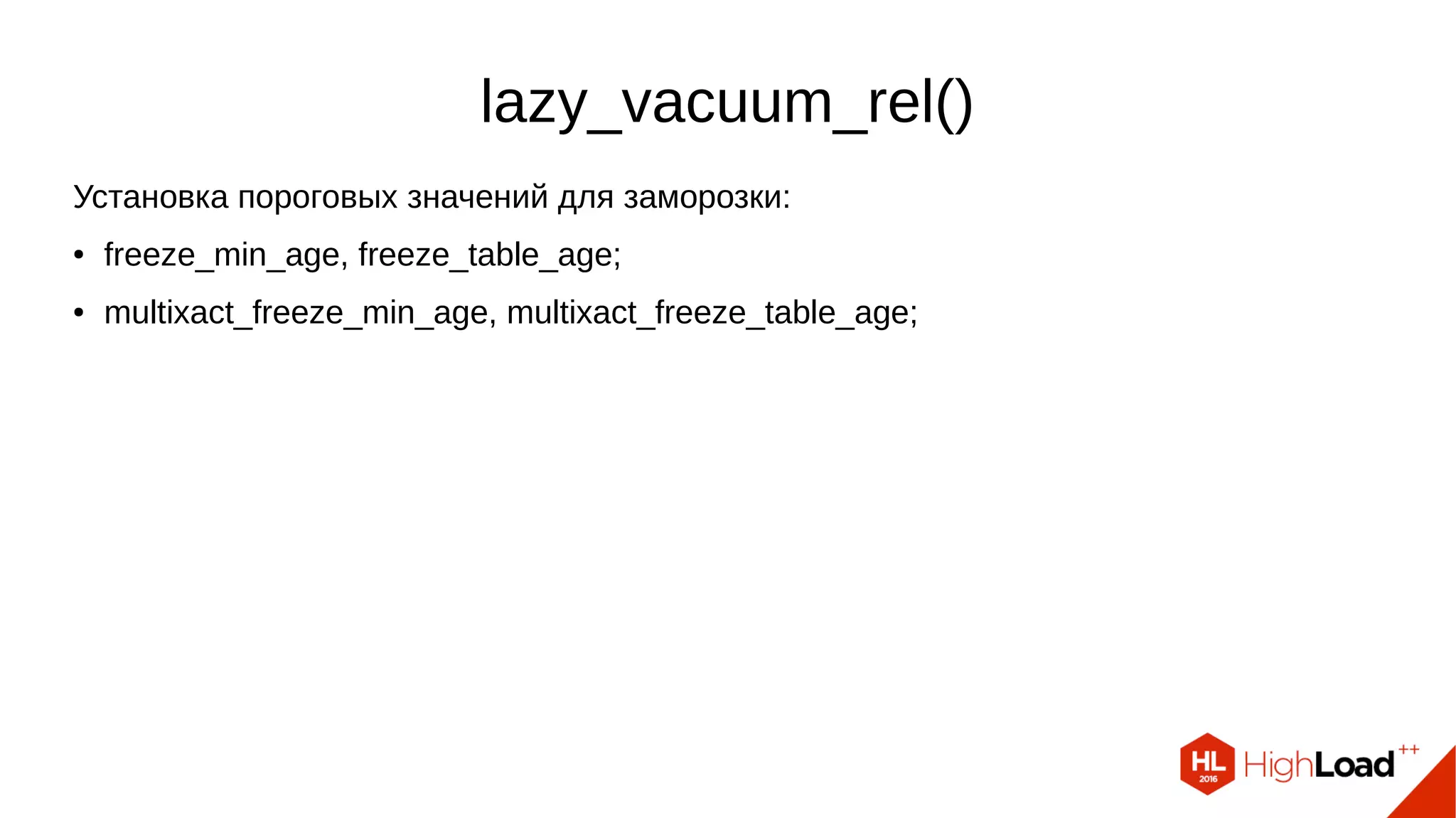 lazy_vacuum_rel()
Установка пороговых значений для заморозки:
● freeze_min_age, freeze_table_age;
● multixact_freeze_min_age, multixact_freeze_table_age;
 