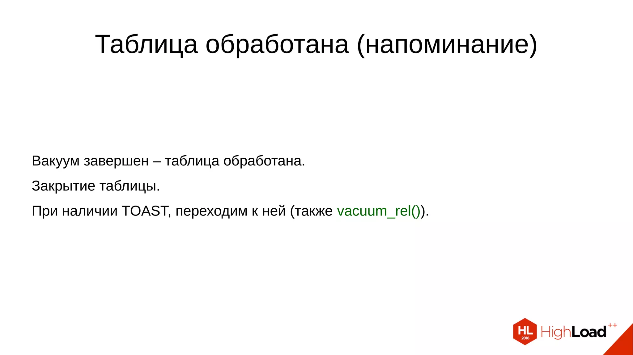Таблица обработана (напоминание)
Вакуум завершен – таблица обработана.
Закрытие таблицы.
При наличии TOAST, переходим к ней (также vacuum_rel()).
 