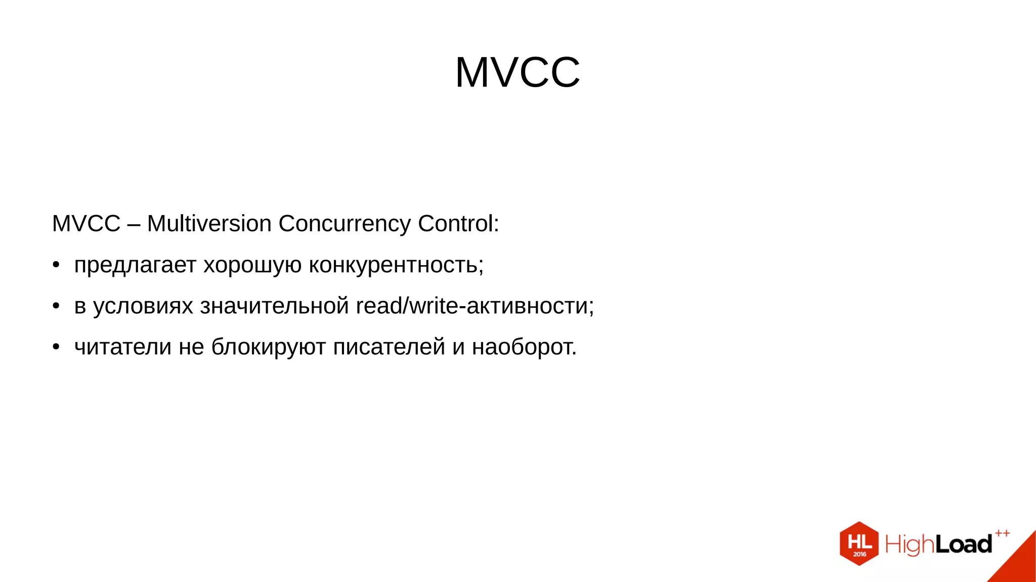 MVCC
MVCC – Multiversion Concurrency Control:
● предлагает хорошую конкурентность;
● в условиях значительной read/write-активности;
● читатели не блокируют писателей и наоборот.
 
