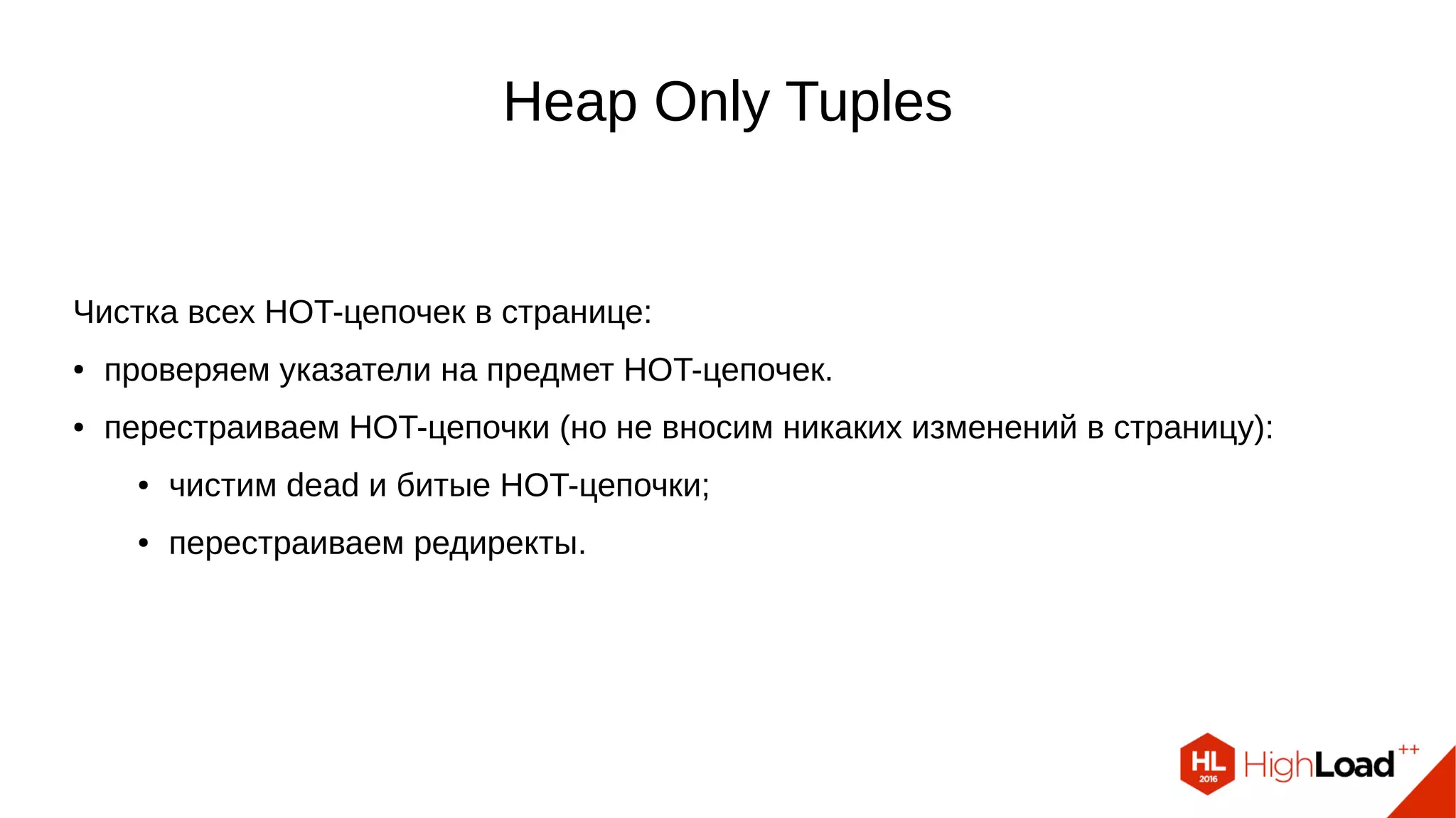 Heap Only Tuples
Применяем изменения в критической секции:
● обновляем указатели;
● делаем дефрагментацию.
Убираем отметку "page is full", помечаем страницу как грязную, пишем WAL.
Завершаем критическую секцию.
(Если доступных для чистки цепочек нет, то ничего не делаем)
 