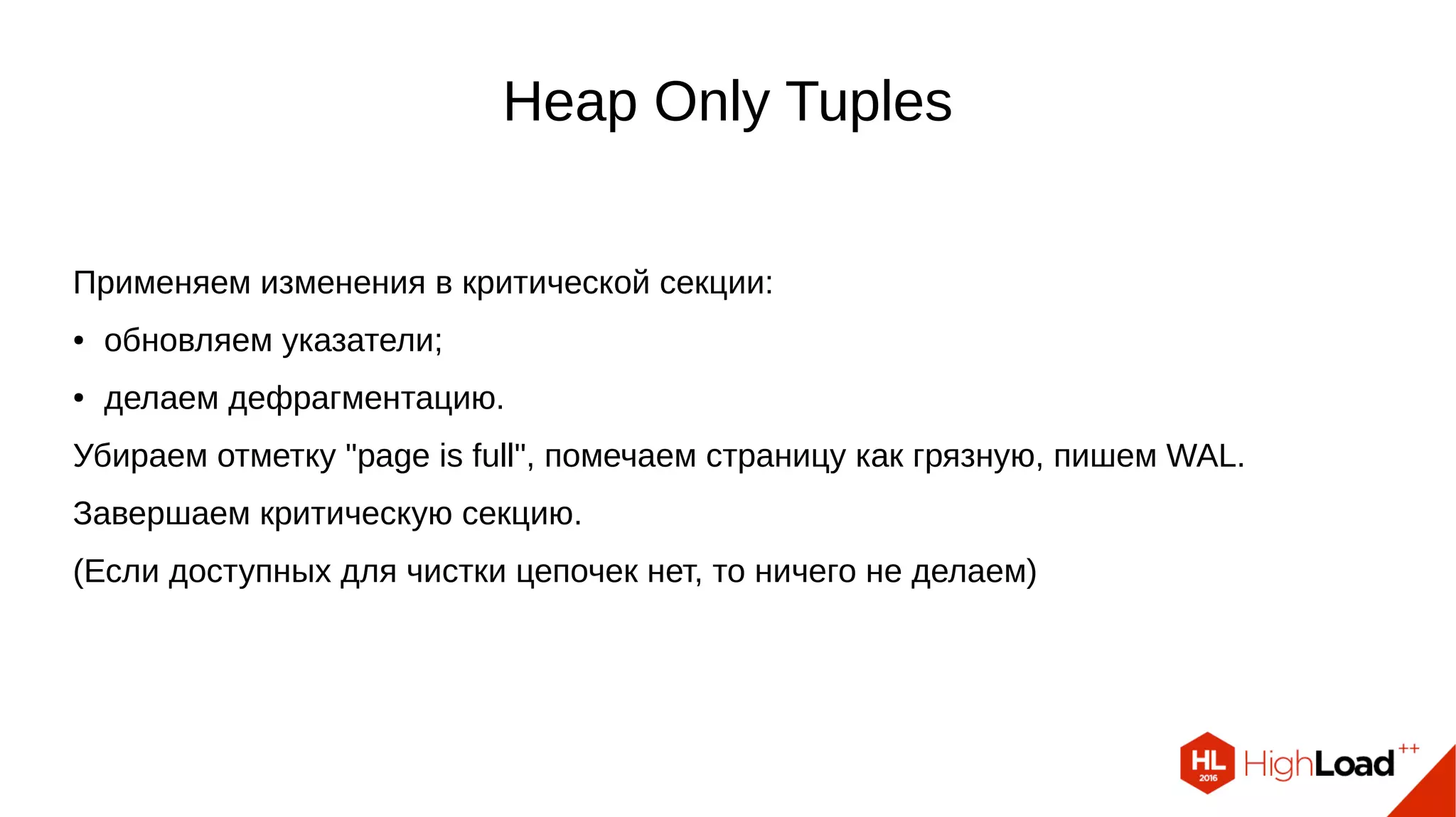lazy_scan_heap()
Проверка страницы, сбор vacuumable строк, проверка на возможность заморозки.
Проверка указателей:
● пропускаем unused, dead, redirects; проверяем только нормальные.
HeapTupleSatisfiesVacuum():
● HEAPTUPLE_DEAD: vacuumable (пропускаем, если это HOT-цепочка).
● HEAPTUPLE_LIVE: хорошая строка, вакуум не нужен.
● HEAPTUPLE_RECENTLY_DEAD: нельзя удалять строку.
● HEAPTUPLE_INSERT_IN_PROGRESS и HEAPTUPLE_DELETE_IN_PROGRESS:
пропускаем, страница не является ALL_VISIBLE.
Запоминаем vacuumable строки в хранилище dead-строк.
 