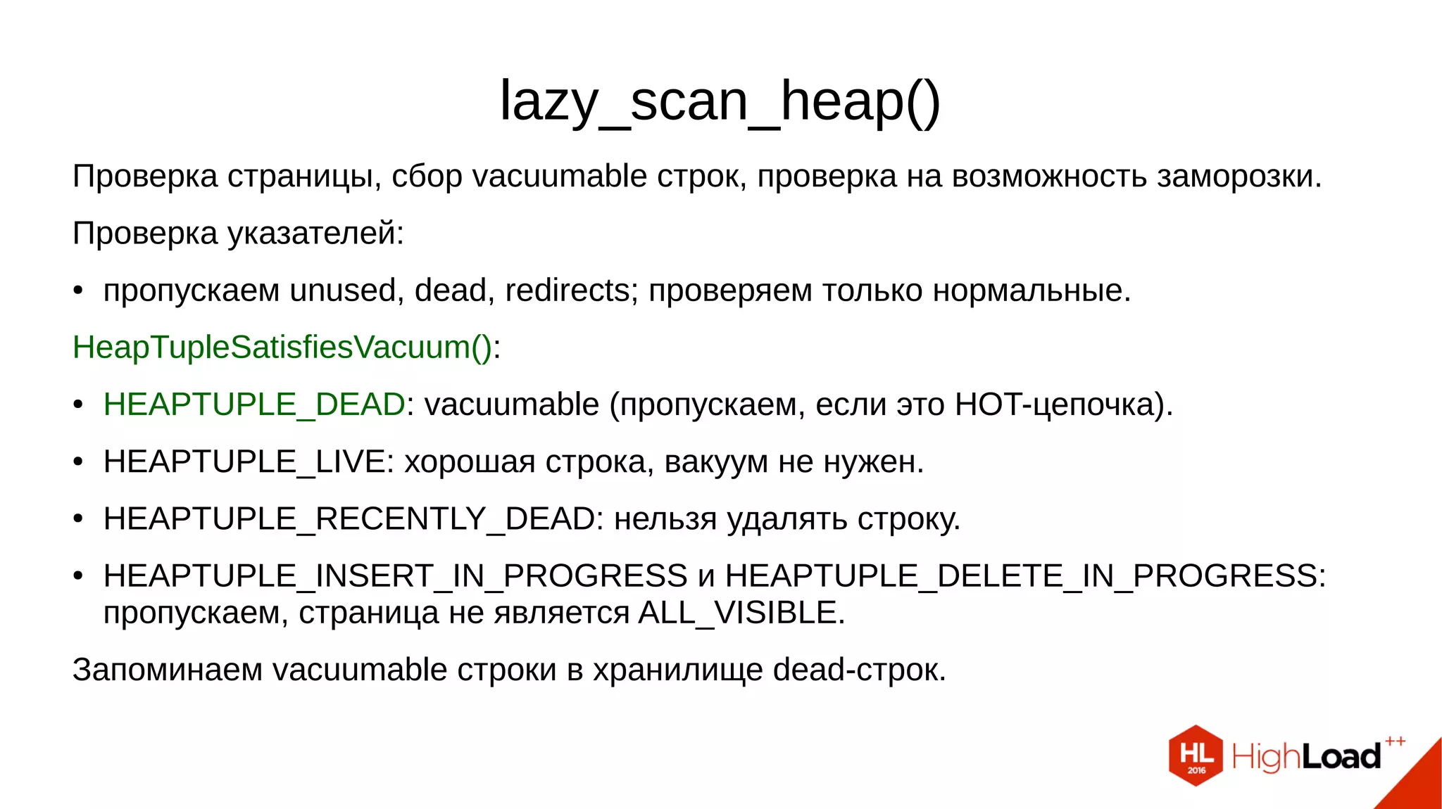 lazy_scan_heap()
Проверяем неудаляемые строки на возможность заморозки.
● подготавливаем строку, если можно морозить (составляем локальный infomask).
Если есть строки для заморозки:
● открываем критическую секцию;
● отмечаем страницу как грязную;
● устанавливаем биты в infomask-строки;
● пишем изменения в WAL;
● завершаем критическую секцию.
 