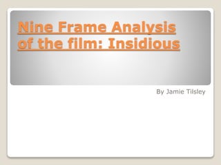 Nine Frame Analysis
of the film: Insidious
By Jamie Tilsley
 