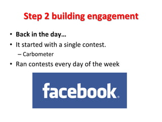 Step	
  2	
  building	
  engagement	
  
•  Back	
  in	
  the	
  day…	
  
•  It	
  started	
  with	
  a	
  single	
  contest.	
  
–  Carbometer	
  	
  

•  Ran	
  contests	
  every	
  day	
  of	
  the	
  week	
  

 