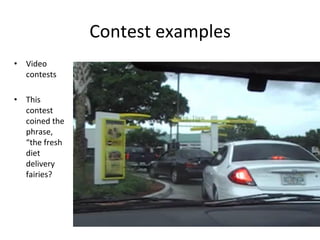 Contest	
  examples	
  
•  Video	
  
contests	
  
•  This	
  
contest	
  
coined	
  the	
  
phrase,	
  
“the	
  fresh	
  
diet	
  
delivery	
  
fairies?	
  

 