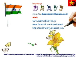 Compiled by : Mail ID:  [email_address]   Web:  www.technychemy.co.in   www.facebook.com/durairajravi   http://durairajravi.blogspot.com/     Source for this presentation is the internet. I thank Ms.Radhika who had contributed the ideas in the internet which helped me to compile this presentation 