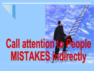 Call attention to People MISTAKES indirectly 