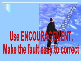 Use ENCOURAGEMENT. Make the fault easy to correct 