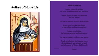 Julian of Norwich
Julian of Norwich
In you, Father all-mighty,
we have our preservation and our bliss.
In you, Christ, we ...