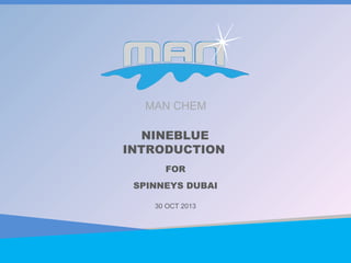 MAN CHEM

NINEBLUE
INTRODUCTION
FOR
SPINNEYS DUBAI
30 OCT 2013

 