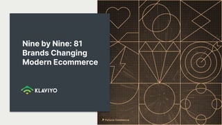 Nine by Nine: 81
Brands Changing
Modern Ecommerce
 
