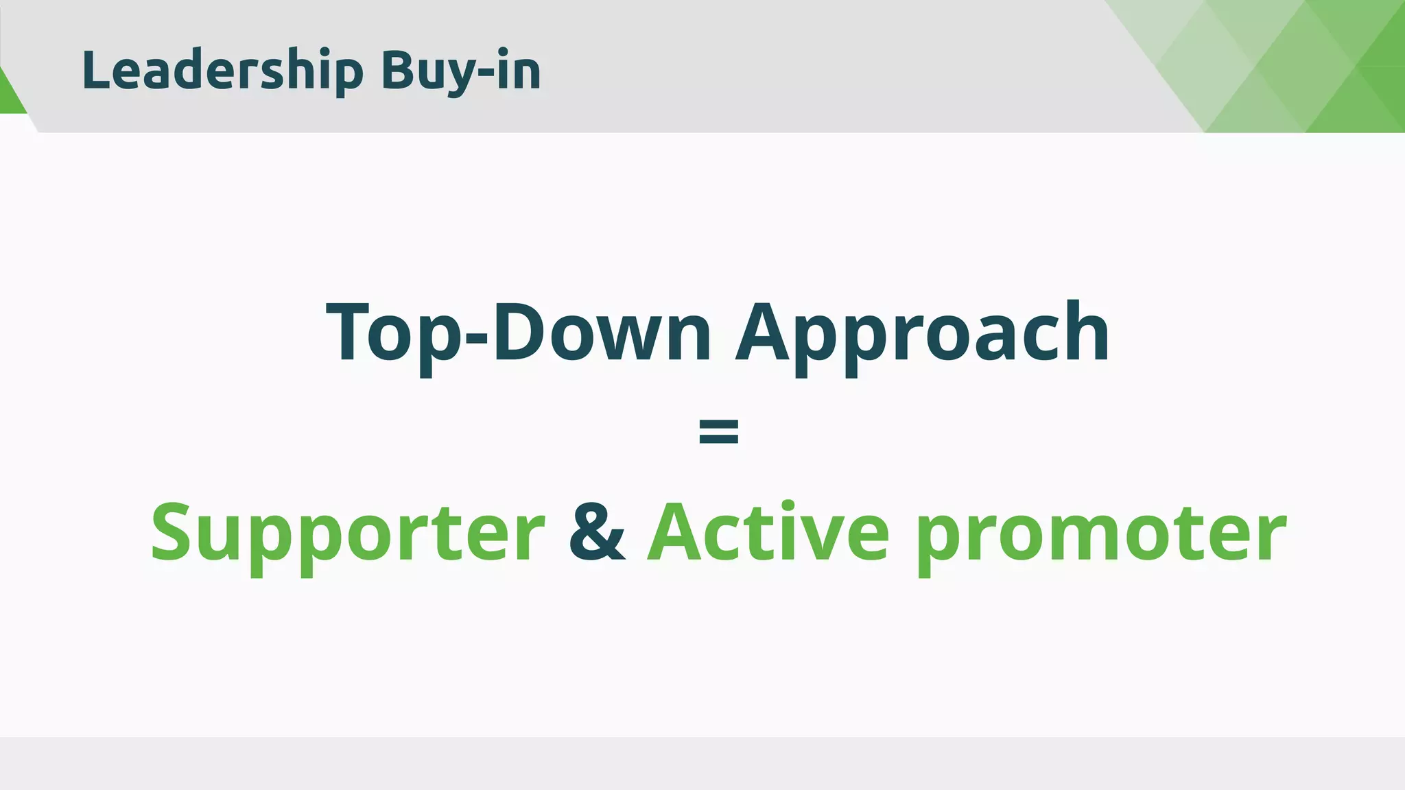 Leadership Buy-in
Top-Down Approach
=
Supporter & Active promoter
 