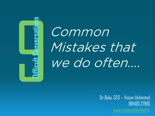 Dr.Bala, CEO – Vision Unlimited
98400 27810
www.visionunlimited.in
Common
Mistakes that
we do often….
DifficultConversations
 